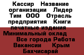 Кассир › Название организации ­ Лидер Тим, ООО › Отрасль предприятия ­ Книги, печатные издания › Минимальный оклад ­ 12 000 - Все города Работа » Вакансии   . Крым,Бахчисарай